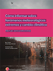 Cómo informar sobre fenómenos meteorológicos extremos y cambio climático. Manual para periodistas