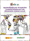 Guía de aprendizaje por proyectos transformadores con dimensión Global-local. Una aproximación desde nuestras prácticas.