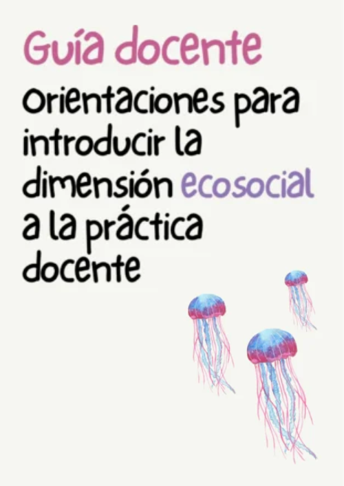 Guía docente. Orientaciones para introducir la dimensión ecosocial a la práctica docente